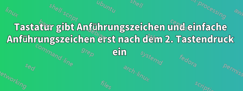 Tastatur gibt Anführungszeichen und einfache Anführungszeichen erst nach dem 2. Tastendruck ein 