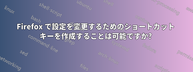 Firefox で設定を変更するためのショートカット キーを作成することは可能ですか?