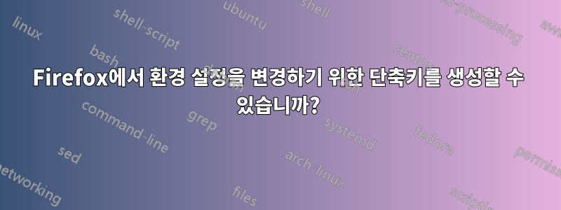 Firefox에서 환경 설정을 변경하기 위한 단축키를 생성할 수 있습니까?
