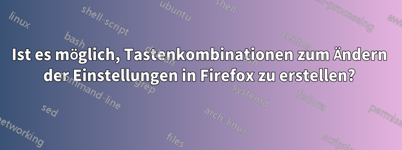 Ist es möglich, Tastenkombinationen zum Ändern der Einstellungen in Firefox zu erstellen?