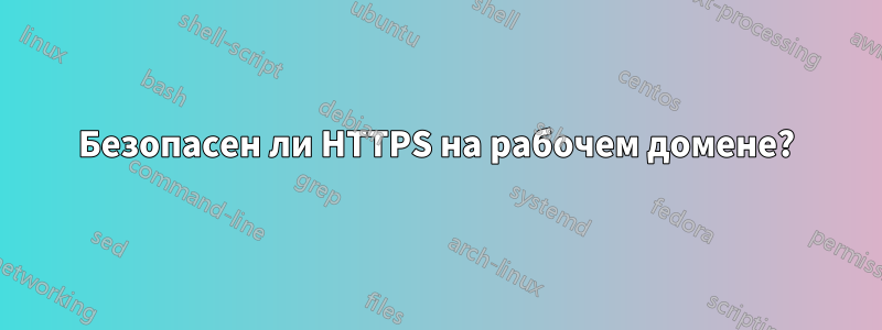 Безопасен ли HTTPS на рабочем домене?