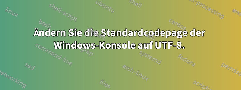 Ändern Sie die Standardcodepage der Windows-Konsole auf UTF-8.