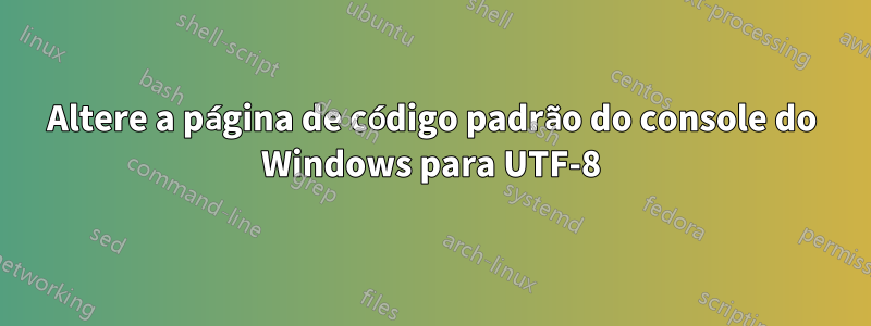 Altere a página de código padrão do console do Windows para UTF-8
