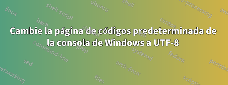 Cambie la página de códigos predeterminada de la consola de Windows a UTF-8