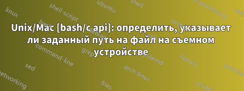 Unix/Mac [bash/c api]: определить, указывает ли заданный путь на файл на съемном устройстве