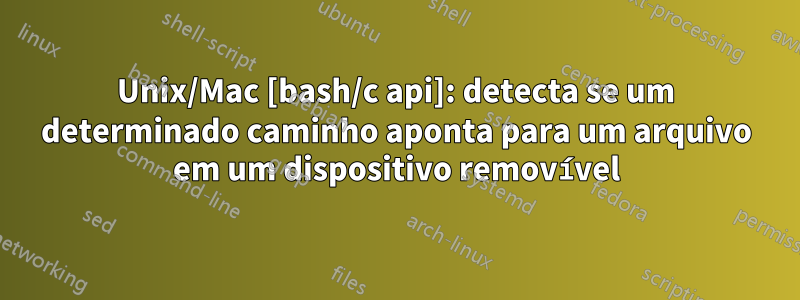 Unix/Mac [bash/c api]: detecta se um determinado caminho aponta para um arquivo em um dispositivo removível