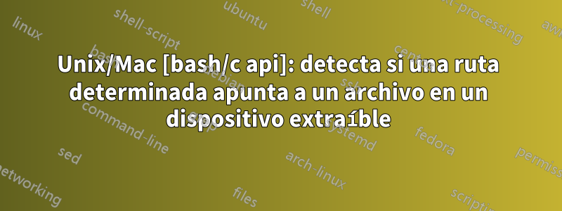 Unix/Mac [bash/c api]: detecta si una ruta determinada apunta a un archivo en un dispositivo extraíble
