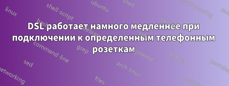 DSL работает намного медленнее при подключении к определенным телефонным розеткам