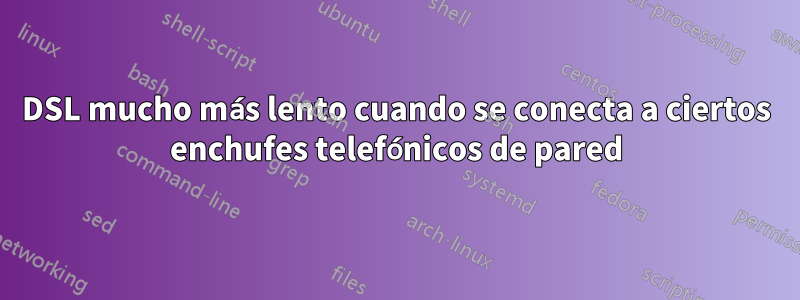 DSL mucho más lento cuando se conecta a ciertos enchufes telefónicos de pared