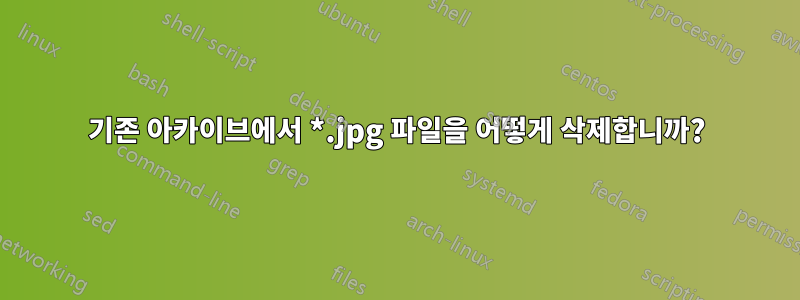 기존 아카이브에서 *.jpg 파일을 어떻게 삭제합니까?