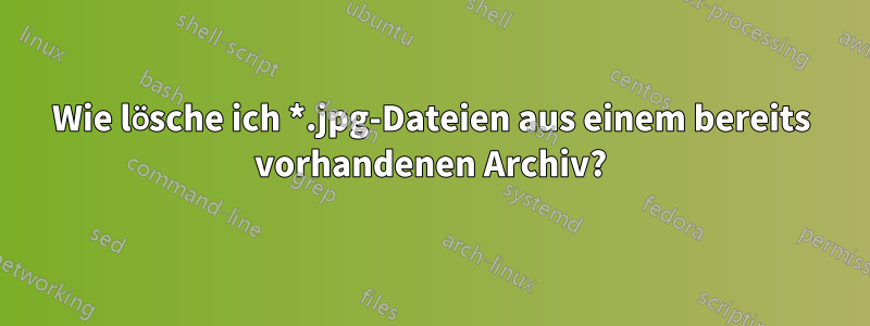 Wie lösche ich *.jpg-Dateien aus einem bereits vorhandenen Archiv?
