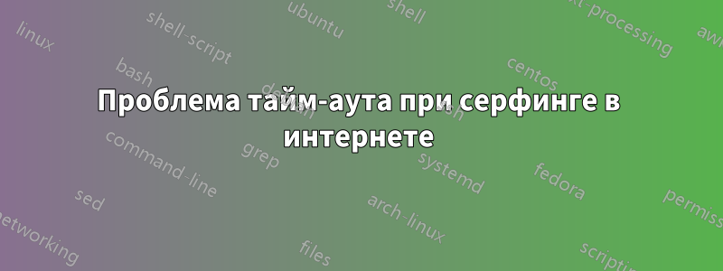 Проблема тайм-аута при серфинге в интернете