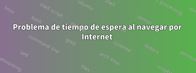 Problema de tiempo de espera al navegar por Internet
