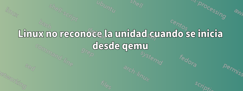 Linux no reconoce la unidad cuando se inicia desde qemu