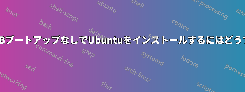 CDドライブやUSBブートアップなしでUbuntuをインストールするにはどうすればいいですか