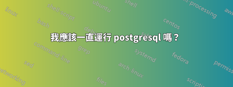 我應該一直運行 postgresql 嗎？
