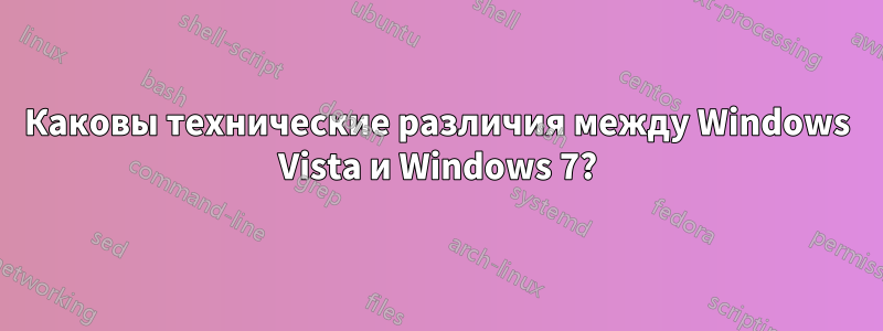 Каковы технические различия между Windows Vista и Windows 7?