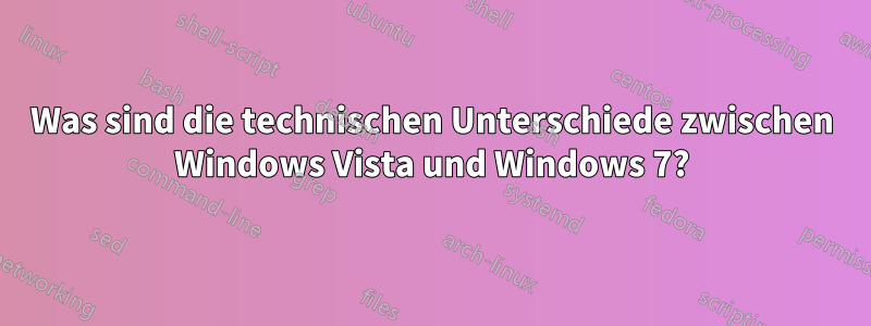 Was sind die technischen Unterschiede zwischen Windows Vista und Windows 7?