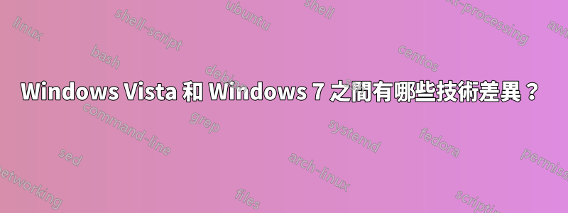 Windows Vista 和 Windows 7 之間有哪些技術差異？
