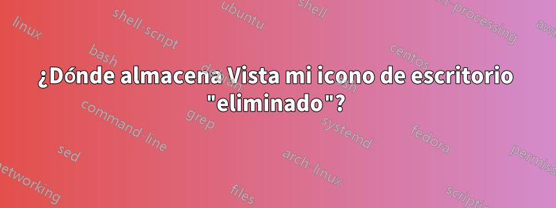 ¿Dónde almacena Vista mi icono de escritorio "eliminado"?