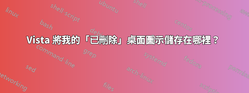 Vista 將我的「已刪除」桌面圖示儲存在哪裡？