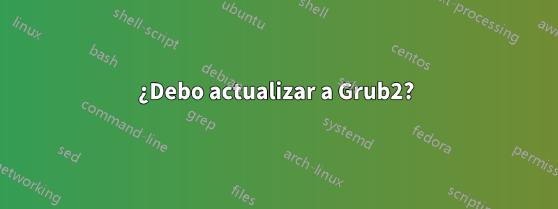 ¿Debo actualizar a Grub2?