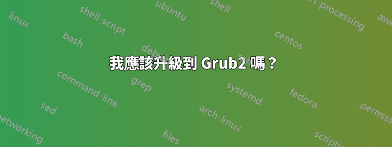 我應該升級到 Grub2 嗎？