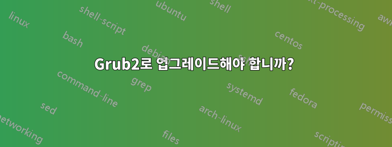 Grub2로 업그레이드해야 합니까?