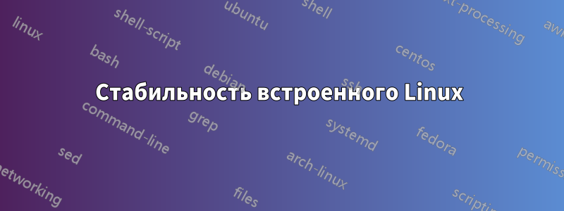 Стабильность встроенного Linux