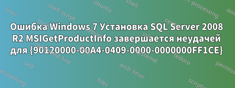 Ошибка Windows 7 Установка SQL Server 2008 R2 MSIGetProductInfo завершается неудачей для {90120000-00A4-0409-0000-0000000FF1CE}