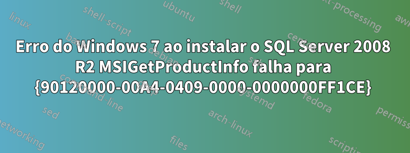 Erro do Windows 7 ao instalar o SQL Server 2008 R2 MSIGetProductInfo falha para {90120000-00A4-0409-0000-0000000FF1CE}