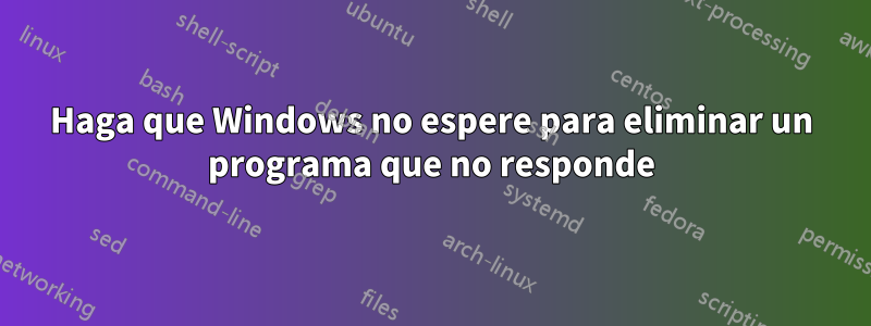 Haga que Windows no espere para eliminar un programa que no responde