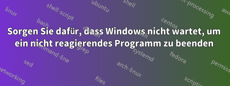 Sorgen Sie dafür, dass Windows nicht wartet, um ein nicht reagierendes Programm zu beenden
