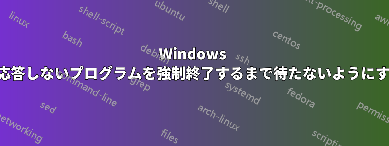 Windows が応答しないプログラムを強制終了するまで待たないようにする