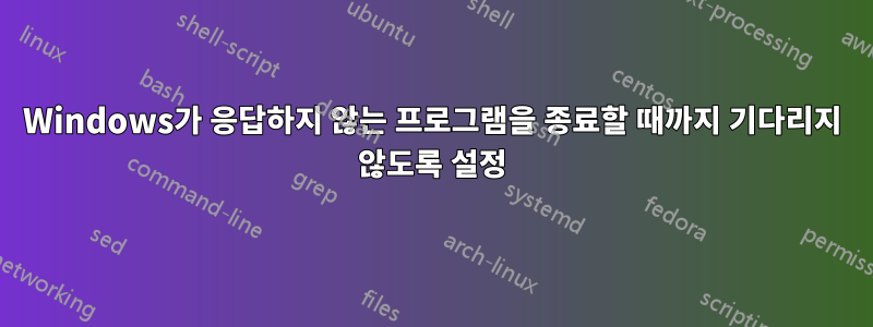 Windows가 응답하지 않는 프로그램을 종료할 때까지 기다리지 않도록 설정