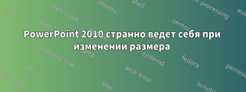 PowerPoint 2010 странно ведет себя при изменении размера