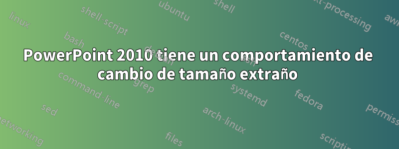 PowerPoint 2010 tiene un comportamiento de cambio de tamaño extraño