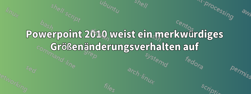 Powerpoint 2010 weist ein merkwürdiges Größenänderungsverhalten auf