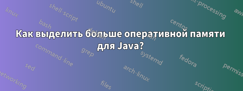 Как выделить больше оперативной памяти для Java?