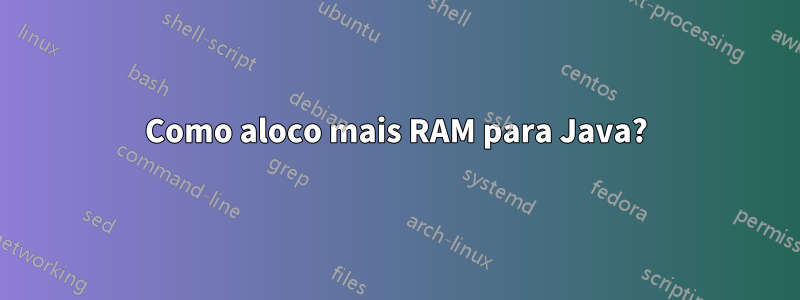 Como aloco mais RAM para Java?