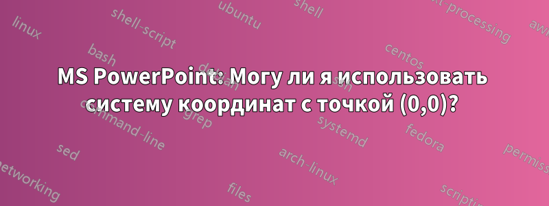 MS PowerPoint: Могу ли я использовать систему координат с точкой (0,0)?