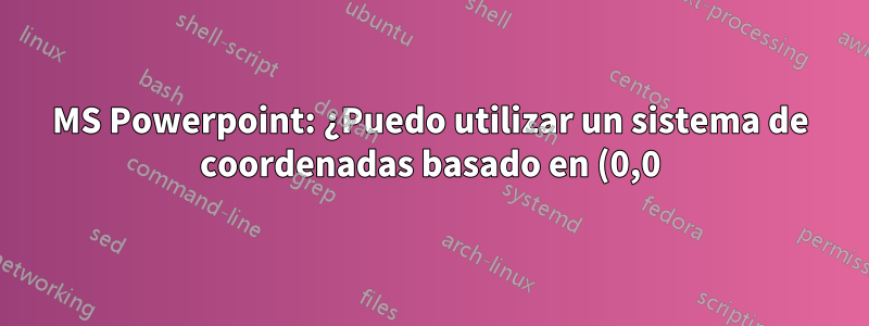 MS Powerpoint: ¿Puedo utilizar un sistema de coordenadas basado en (0,0)?