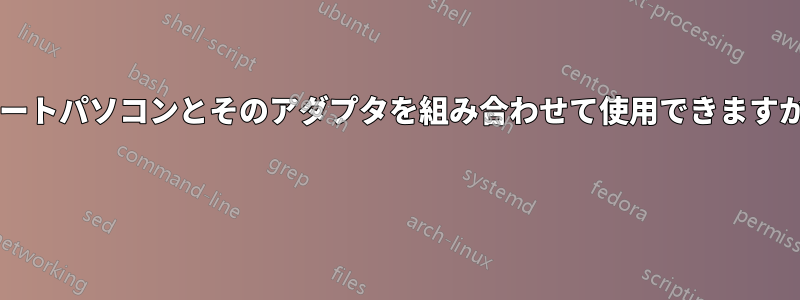 ノートパソコンとそのアダプタを組み合わせて使用​​できますか? 