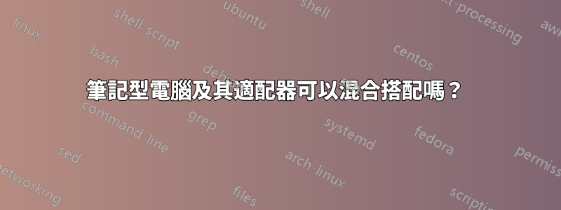 筆記型電腦及其適配器可以混合搭配嗎？ 