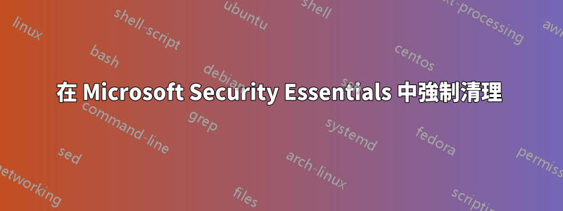 在 Microsoft Security Essentials 中強制清理