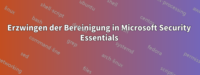 Erzwingen der Bereinigung in Microsoft Security Essentials