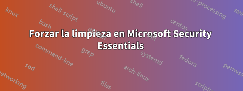 Forzar la limpieza en Microsoft Security Essentials
