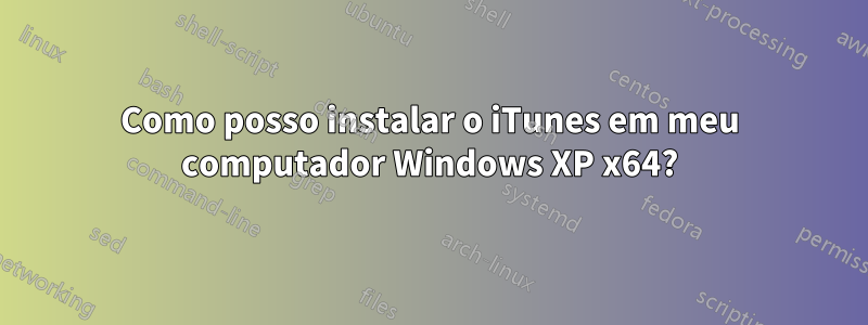 Como posso instalar o iTunes em meu computador Windows XP x64?
