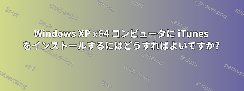Windows XP x64 コンピュータに iTunes をインストールするにはどうすればよいですか?