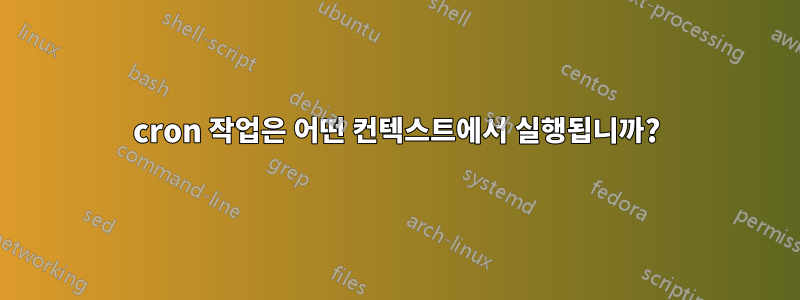 cron 작업은 어떤 컨텍스트에서 실행됩니까?